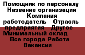 Помощник по персоналу › Название организации ­ Компания-работодатель › Отрасль предприятия ­ Другое › Минимальный оклад ­ 1 - Все города Работа » Вакансии   